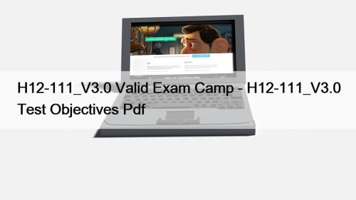 H12-111_V3.0 Valid Exam Camp - H12-111_V3.0 Test Objectives ...